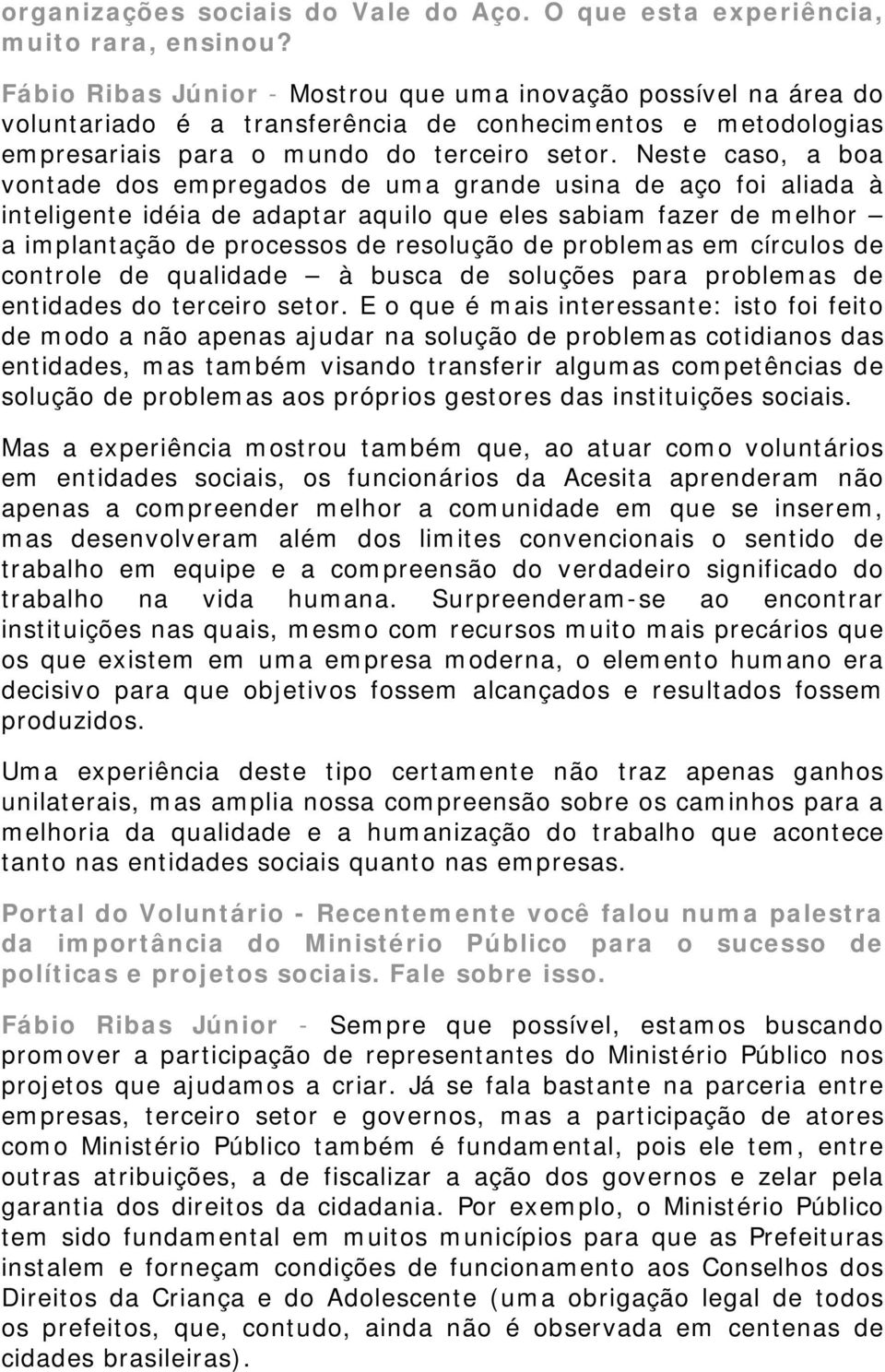 Neste caso, a boa vontade dos empregados de uma grande usina de aço foi aliada à inteligente idéia de adaptar aquilo que eles sabiam fazer de melhor a implantação de processos de resolução de