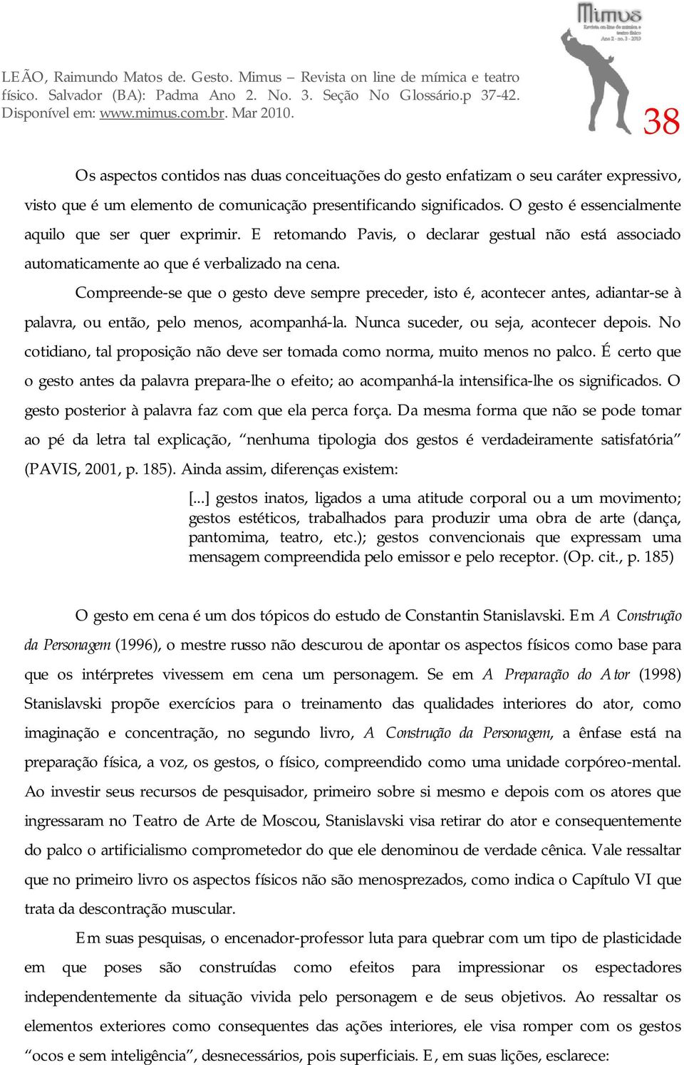 Compreende-se que o gesto deve sempre preceder, isto é, acontecer antes, adiantar-se à palavra, ou então, pelo menos, acompanhá-la. Nunca suceder, ou seja, acontecer depois.