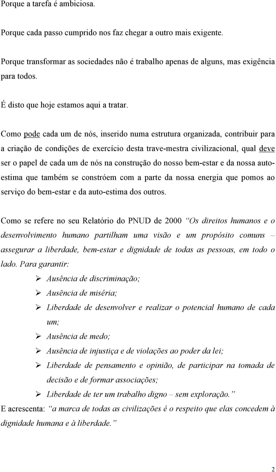 Como pode cada um de nós, inserido numa estrutura organizada, contribuir para a criação de condições de exercício desta trave-mestra civilizacional, qual deve ser o papel de cada um de nós na