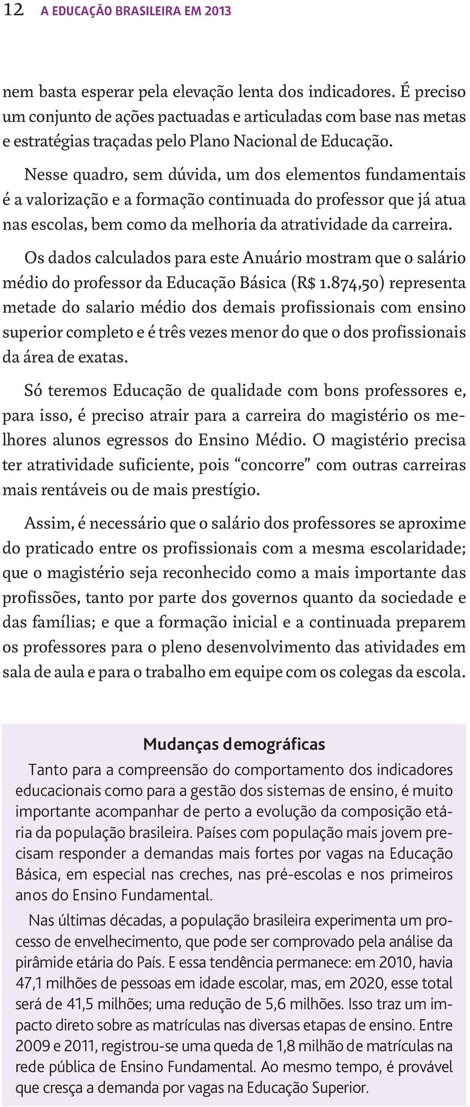 Nesse quadro, sem dúvida, um dos elementos fundamentais é a valorização e a formação continuada do professor que já atua nas escolas, bem como da melhoria da atratividade da carreira.