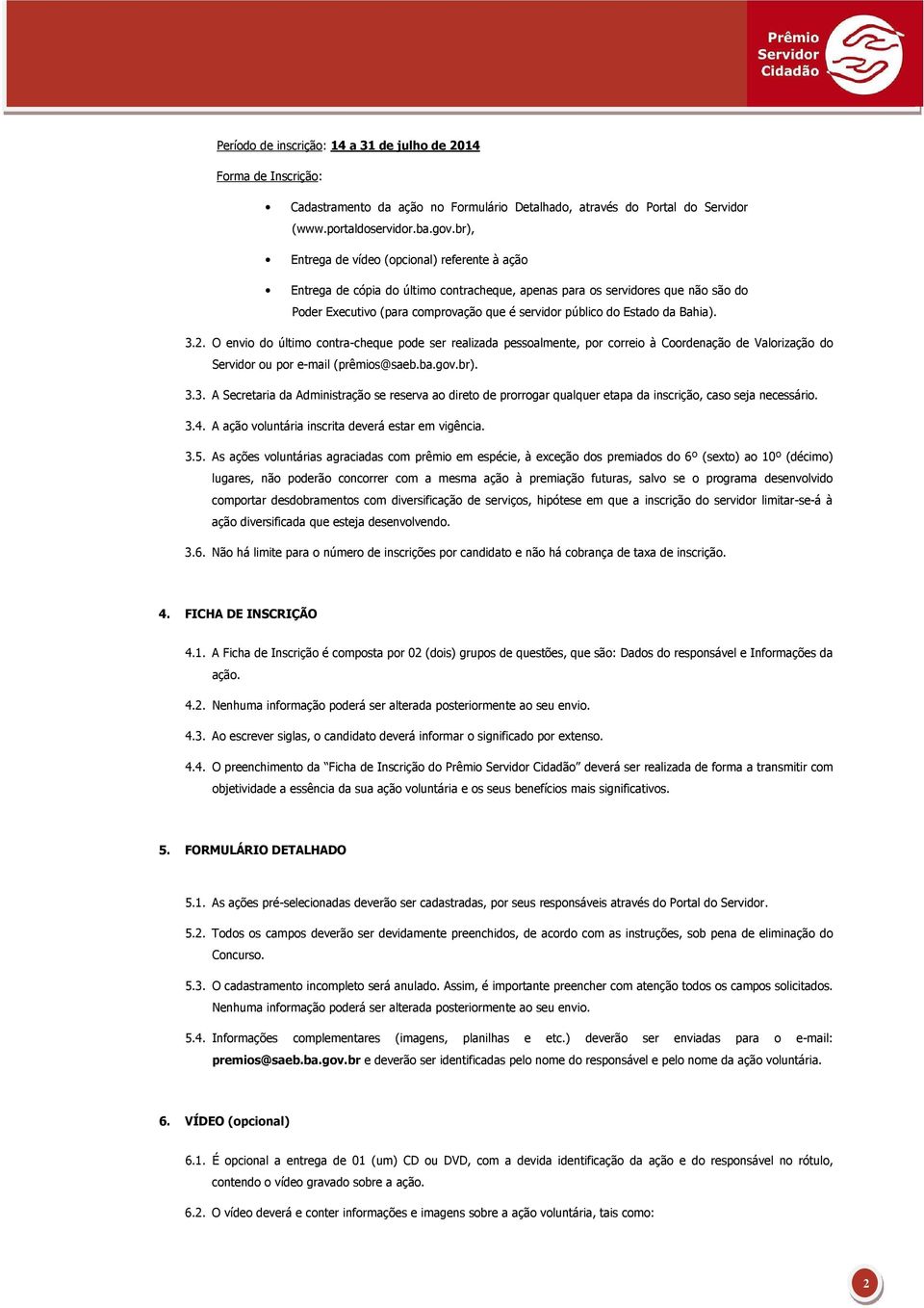 da Bahia). 3.2. O envio do último contra-cheque pode ser realizada pessoalmente, por correio à Coordenação de Valorização do Servidor ou por e-mail (prêmios@saeb.ba.gov.br). 3.3. A Secretaria da Administração se reserva ao direto de prorrogar qualquer etapa da inscrição, caso seja necessário.