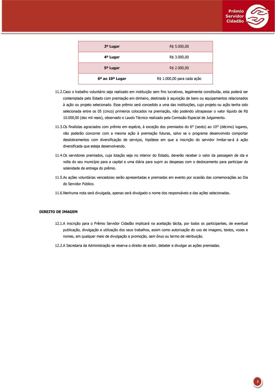 Caso o trabalho voluntário seja realizado em instituição sem fins lucrativos, legalmente constituída, esta poderá ser contemplada pelo Estado com premiação em dinheiro, destinada à aquisição de bens