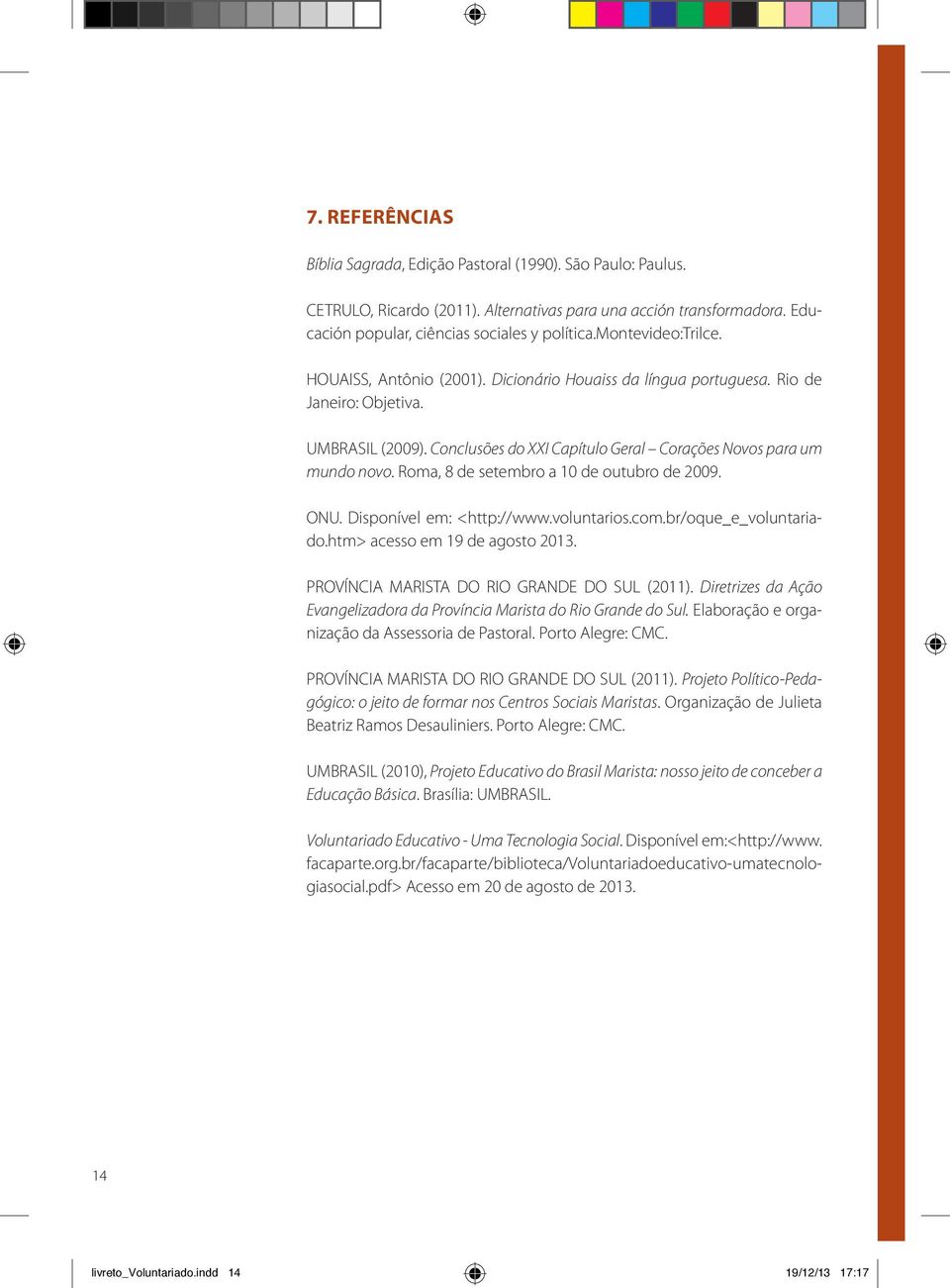 Roma, 8 de setembro a 10 de outubro de 2009. ONU. Disponível em: <http://www.voluntarios.com.br/oque_e_voluntariado.htm> acesso em 19 de agosto 2013. PROVÍNCIA MARISTA DO RIO GRANDE DO SUL (2011).