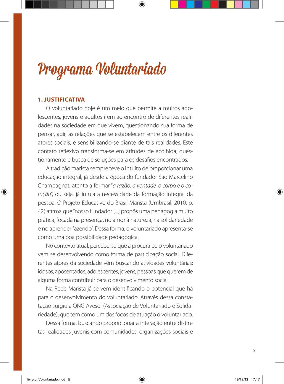 agir, as relações que se estabelecem entre os diferentes atores sociais, e sensibilizando-se diante de tais realidades.