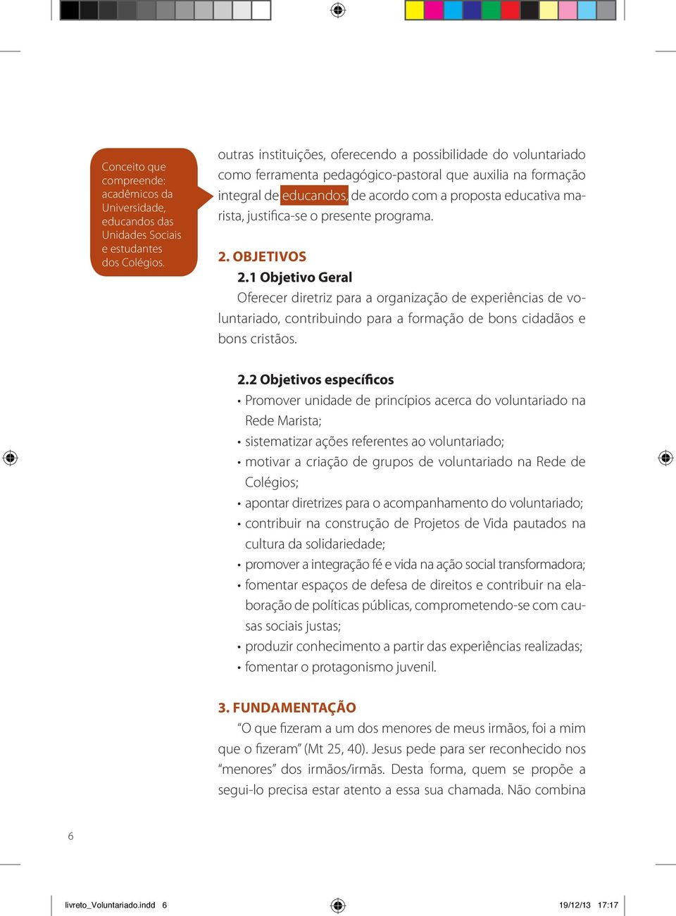 justifica-se o presente programa. 2. Objetivos 2.1 Objetivo Geral Oferecer diretriz para a organização de experiências de voluntariado, contribuindo para a formação de bons cidadãos e bons cristãos.