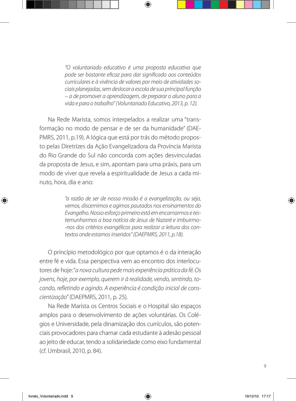 Na Rede Marista, somos interpelados a realizar uma transformação no modo de pensar e de ser da humanidade (DAE- PMRS, 2011, p.19).