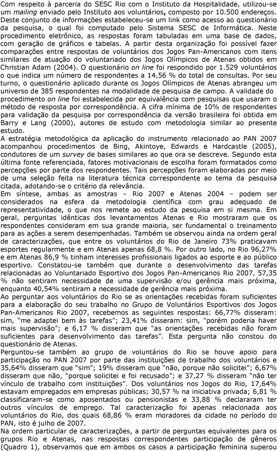 Neste procedimento eletrônico, as respostas foram tabuladas em uma base de dados, com geração de gráficos e tabelas.