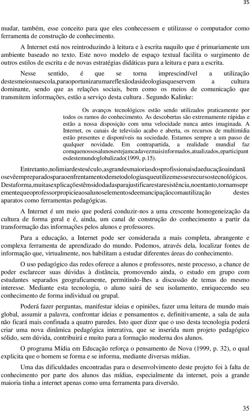 Este novo modelo de espaço textual facilita o surgimento de outros estilos de escrita e de novas estratégias didáticas para a leitura e para a escrita.