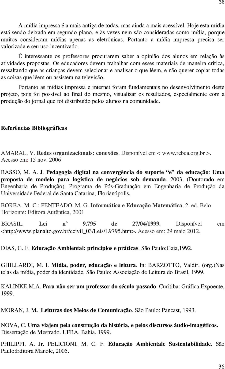 Portanto a mídia impressa precisa ser valorizada e seu uso incentivado. É interessante os professores procurarem saber a opinião dos alunos em relação às atividades propostas.