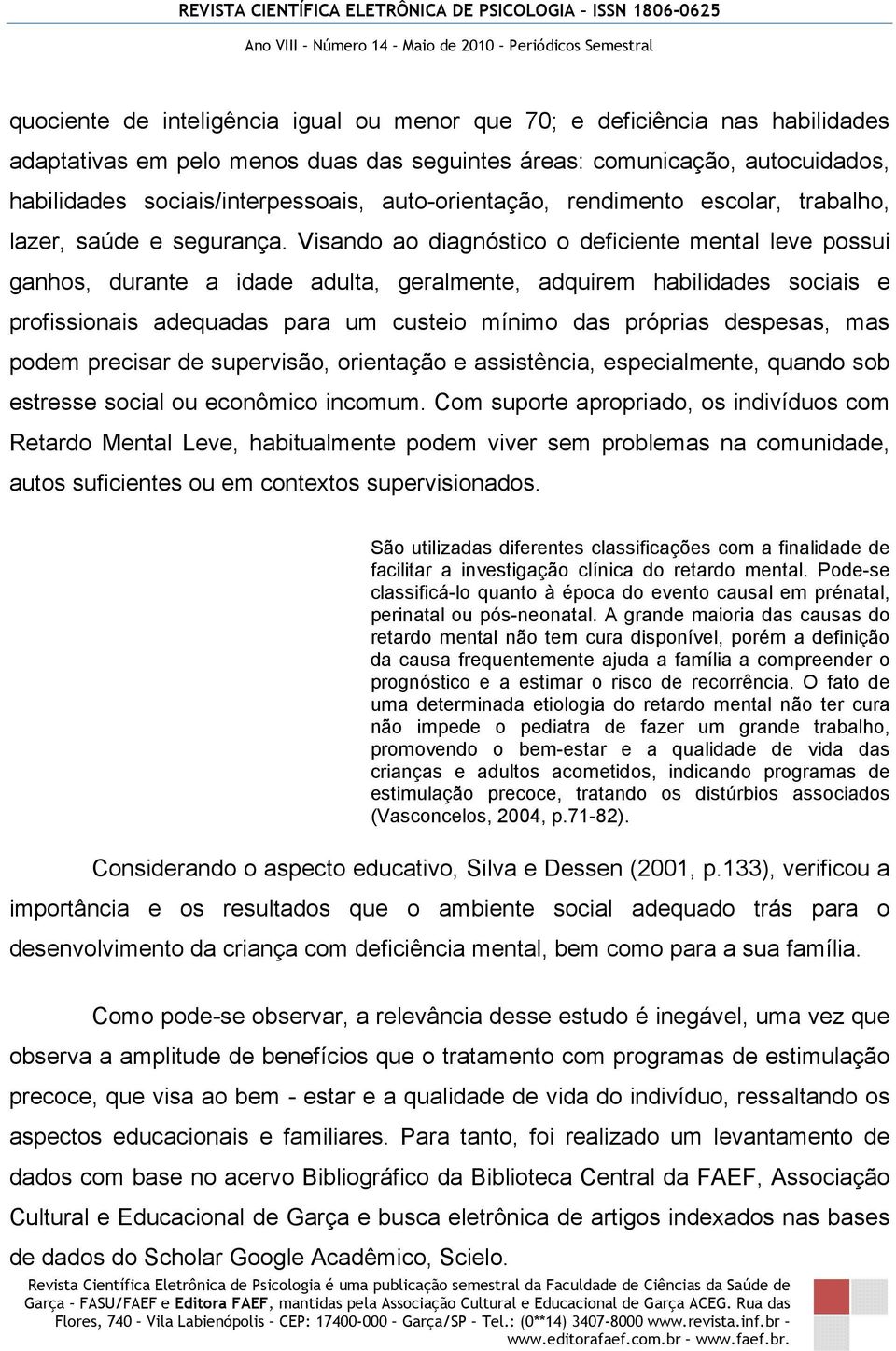 Visando ao diagnóstico o deficiente mental leve possui ganhos, durante a idade adulta, geralmente, adquirem habilidades sociais e profissionais adequadas para um custeio mínimo das próprias despesas,