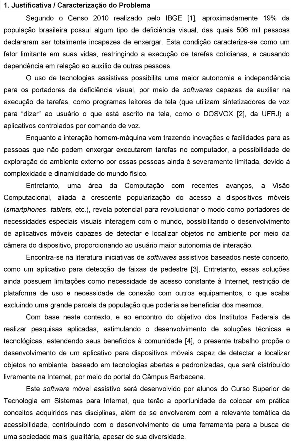 Esta condição caracteriza-se como um fator limitante em suas vidas, restringindo a execução de tarefas cotidianas, e causando dependência em relação ao auxílio de outras pessoas.