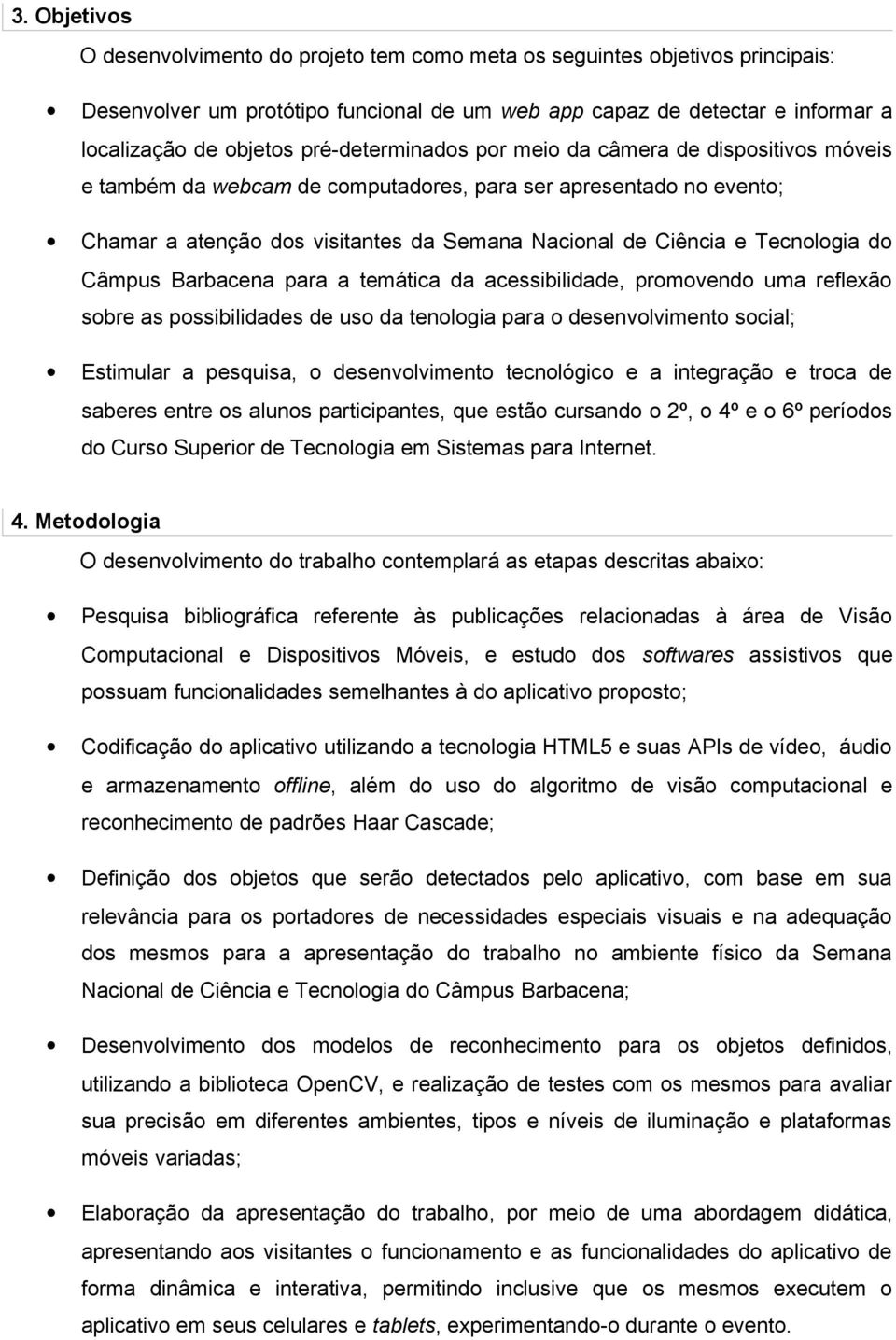 Tecnologia do Câmpus Barbacena para a temática da acessibilidade, promovendo uma reflexão sobre as possibilidades de uso da tenologia para o desenvolvimento social; Estimular a pesquisa, o