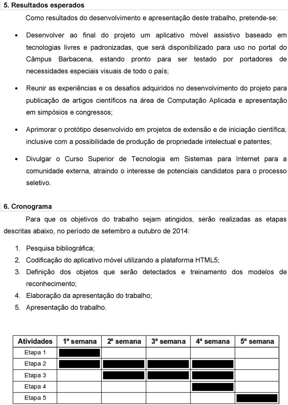 e os desafios adquiridos no desenvolvimento do projeto para publicação de artigos científicos na área de Computação Aplicada e apresentação em simpósios e congressos; Aprimorar o protótipo