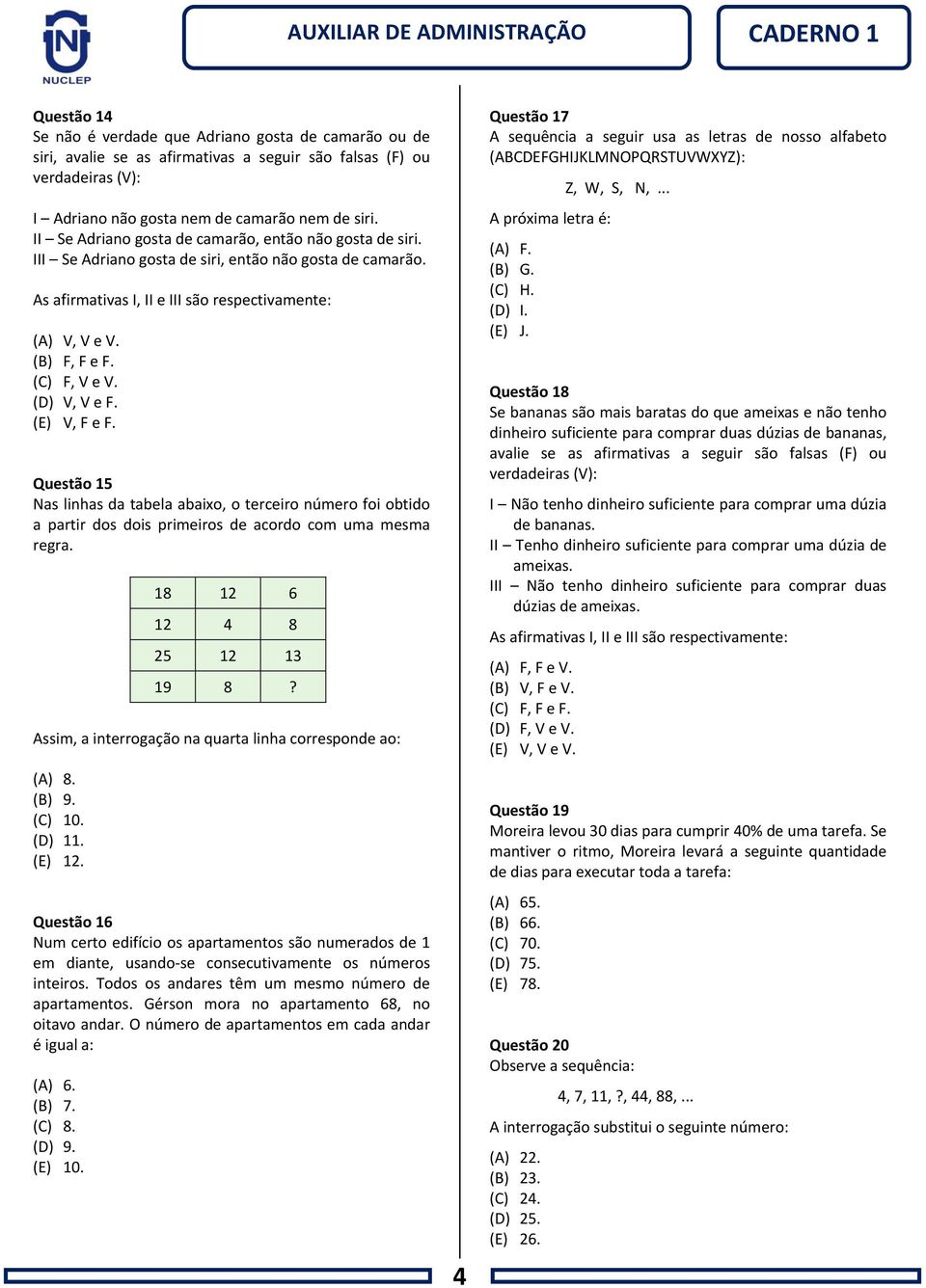 (C) F, V e V. (D) V, V e F. (E) V, F e F. Questão 15 Nas linhas da tabela abaixo, o terceiro número foi obtido a partir dos dois primeiros de acordo com uma mesma regra.