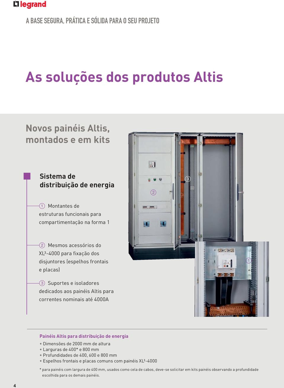 correntes nominais até 4000 Painéis ltis para distribuição de energia Dimensões de 2000 mm de altura Larguras de 400* e 800 mm Profundidades de 400, 600 e 800 mm Espelhos frontais e