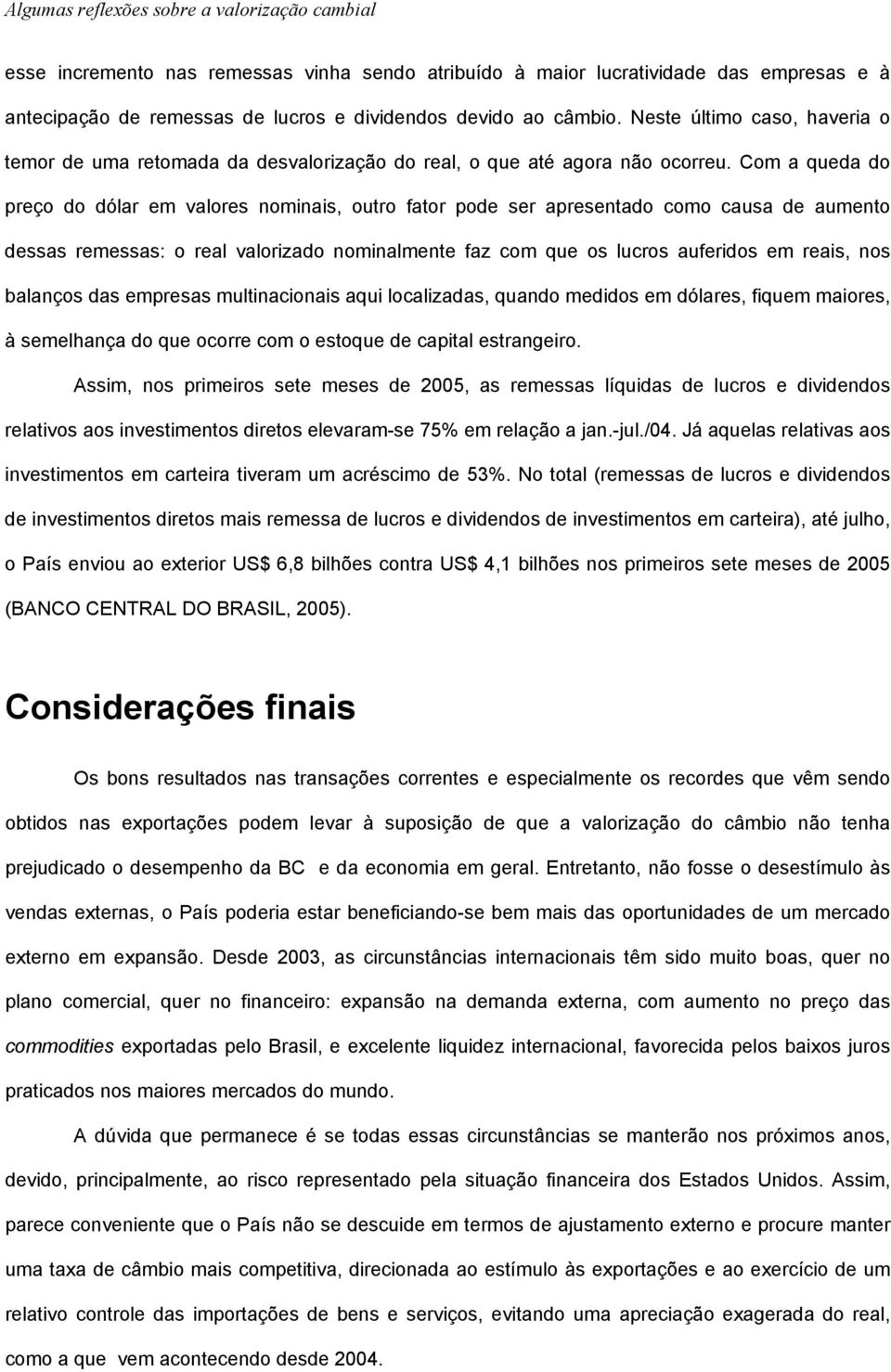 Com a queda do preço do dólar em valores nominais, outro fator pode ser apresentado como causa de aumento dessas remessas: o real valorizado nominalmente faz com que os lucros auferidos em reais, nos