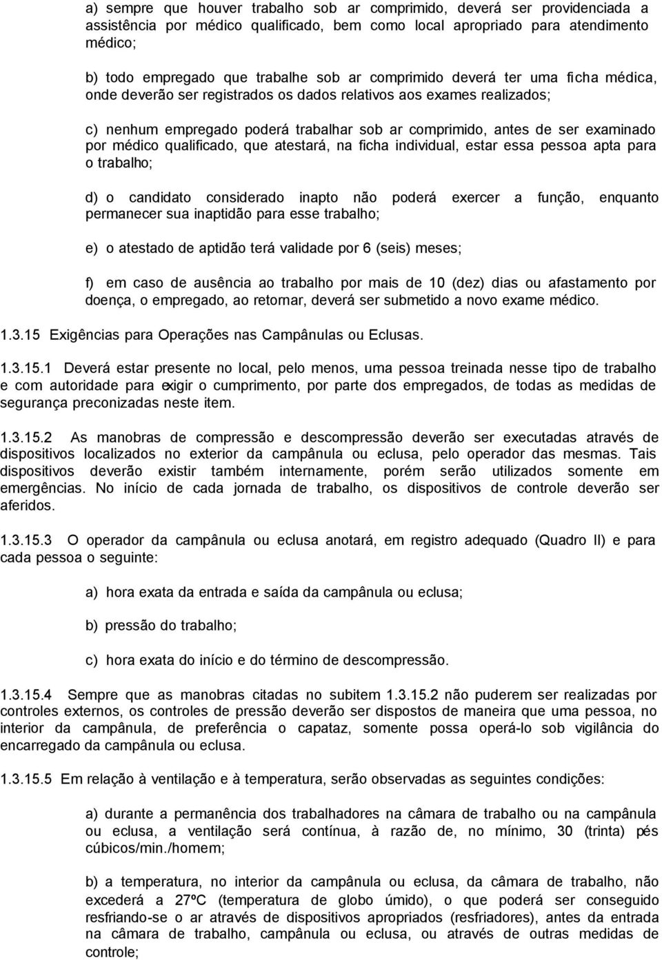 médico qualificado, que atestará, na ficha individual, estar essa pessoa apta para o trabalho; d) o candidato considerado inapto não poderá exercer a função, enquanto permanecer sua inaptidão para