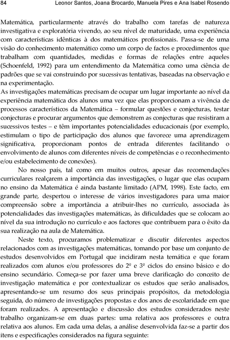 Passa-se de uma visão do conhecimento matemático como um corpo de factos e procedimentos que trabalham com quantidades, medidas e formas de relações entre aqueles (Schoenfeld, 1992) para um