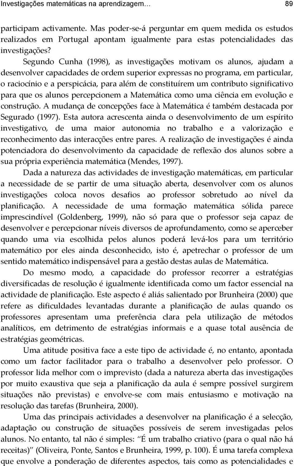 Segundo Cunha (1998), as investigações motivam os alunos, ajudam a desenvolver capacidades de ordem superior expressas no programa, em particular, o raciocínio e a perspicácia, para além de