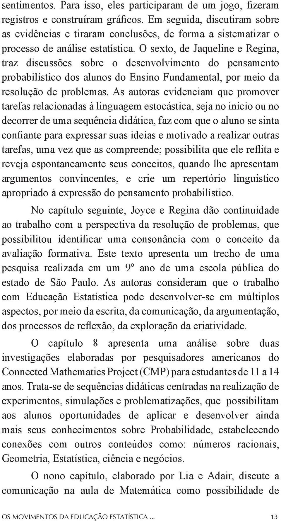 O sexto, de Jaqueline e Regina, traz discussões sobre o desenvolvimento do pensamento probabilístico dos alunos do Ensino Fundamental, por meio da resolução de problemas.