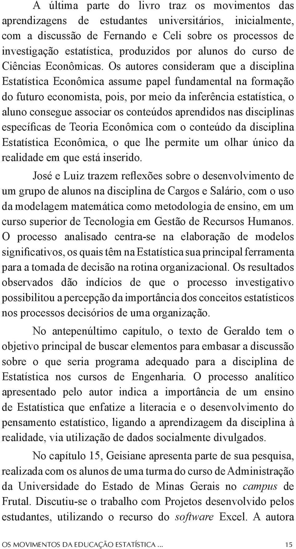 Os autores consideram que a disciplina Estatística Econômica assume papel fundamental na formação do futuro economista, pois, por meio da inferência estatística, o aluno consegue associar os