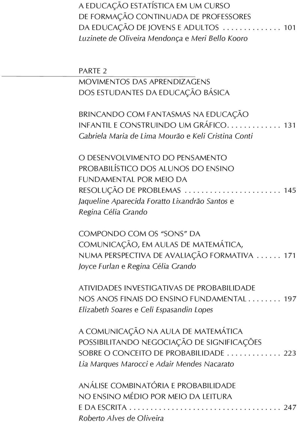 .. 131 Gabriela Maria de Lima Mourão e Keli Cristina Conti O desenvolvimento do pensamento probabilístico dos alunos do Ensino Fundamental por meio da resolução de problemas.