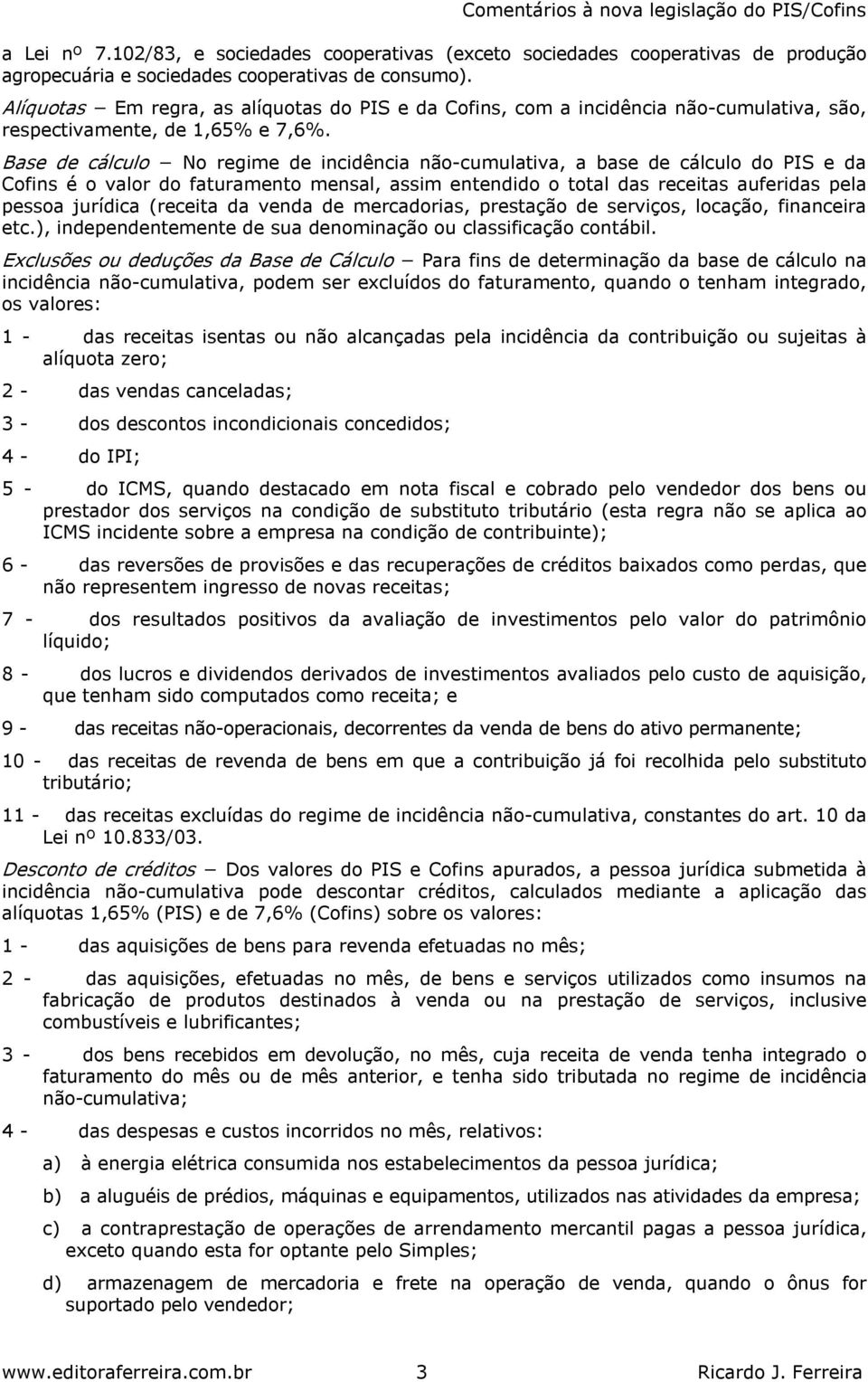 Base de cálculo No regime de incidência não cumulativa, a base de cálculo do PIS e da Cofins é o valor do faturamento mensal, assim entendido o total das receitas auferidas pela pessoa jurídica