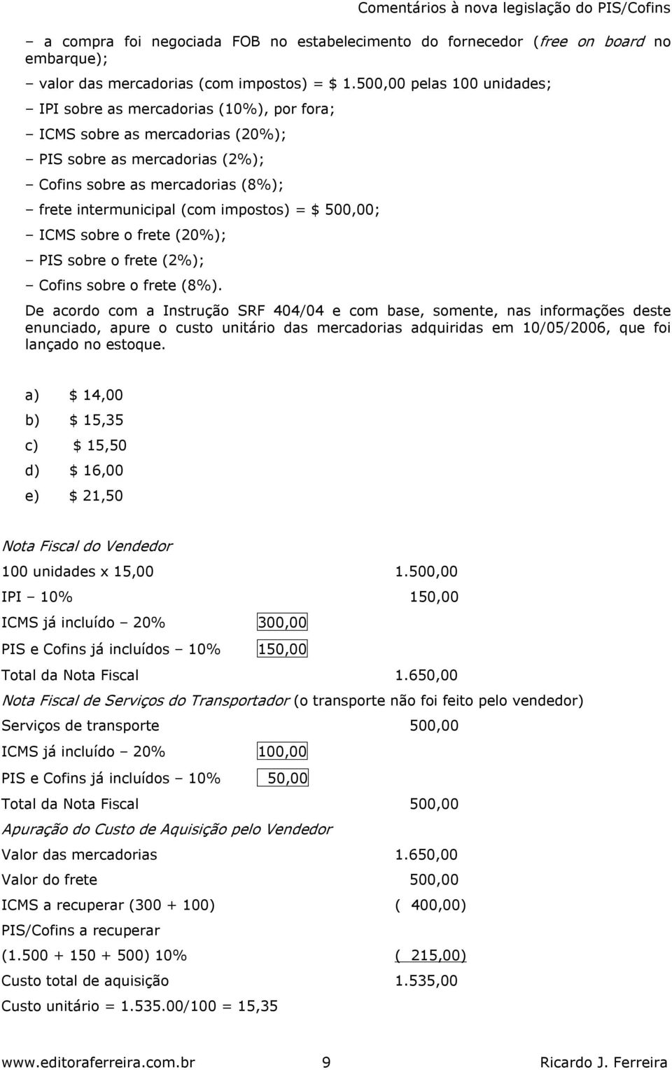 impostos) = $ 500,00; ICMS sobre o frete (20%); PIS sobre o frete (2%); Cofins sobre o frete (8%).