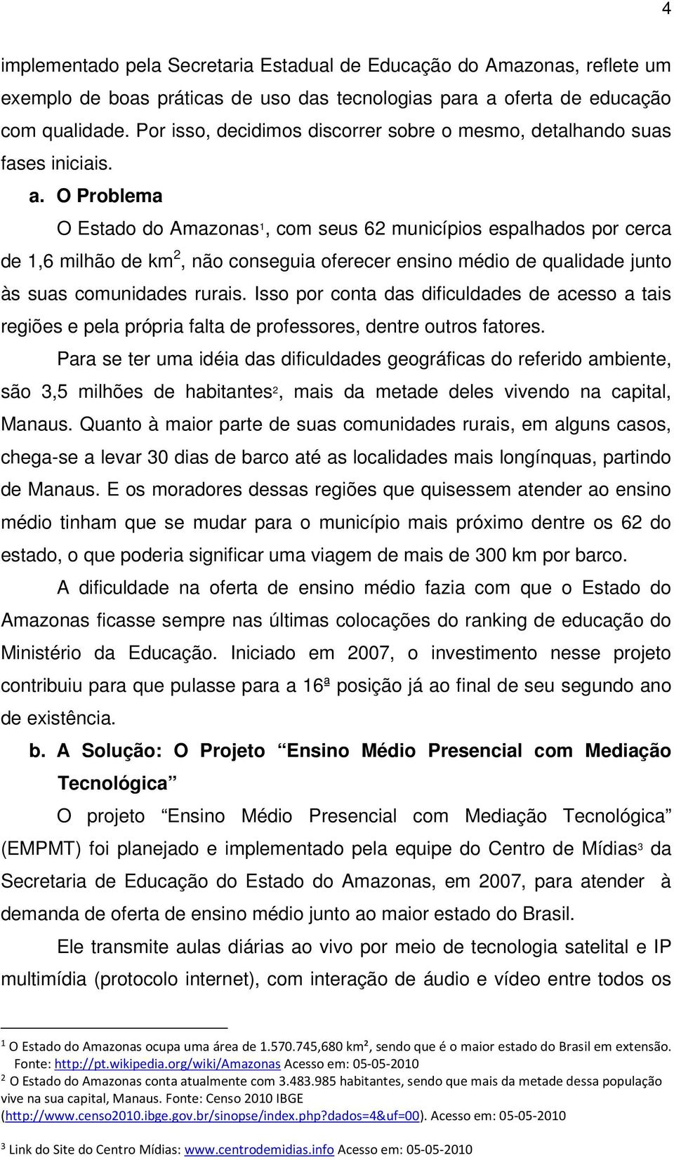 O Problema O Estado do Amazonas 1, com seus 62 municípios espalhados por cerca de 1,6 milhão de km 2, não conseguia oferecer ensino médio de qualidade junto às suas comunidades rurais.