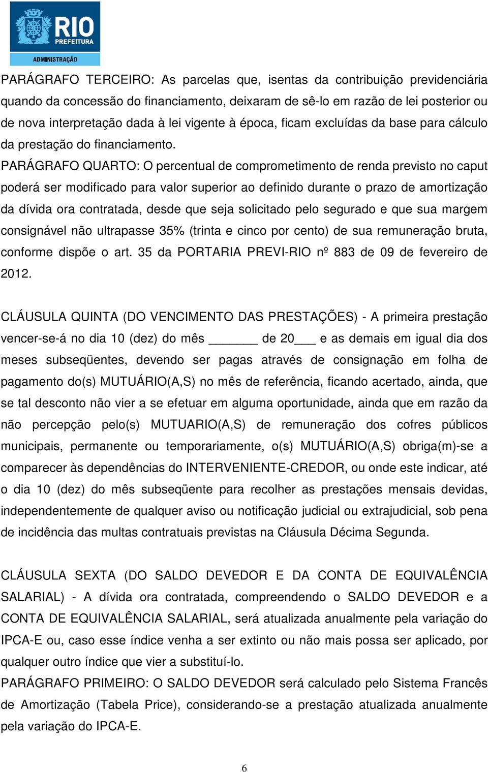 PARÁGRAFO QUARTO: O percentual de comprometimento de renda previsto no caput poderá ser modificado para valor superior ao definido durante o prazo de amortização da dívida ora contratada, desde que