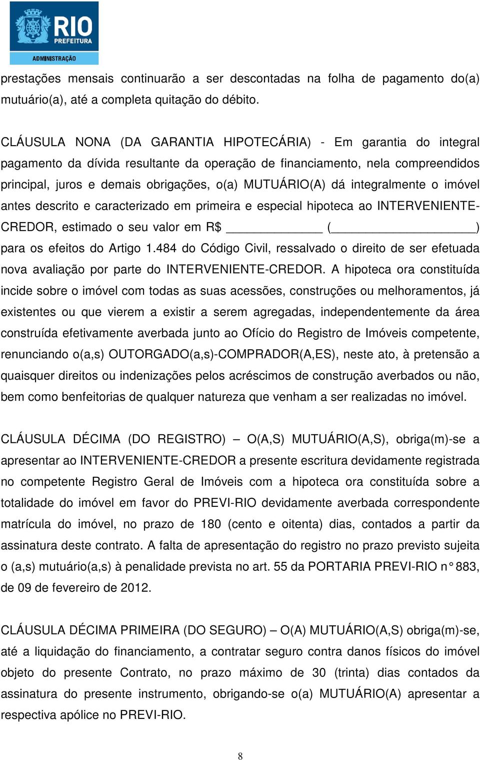 MUTUÁRIO(A) dá integralmente o imóvel antes descrito e caracterizado em primeira e especial hipoteca ao INTERVENIENTE- CREDOR, estimado o seu valor em R$ ( ) para os efeitos do Artigo 1.