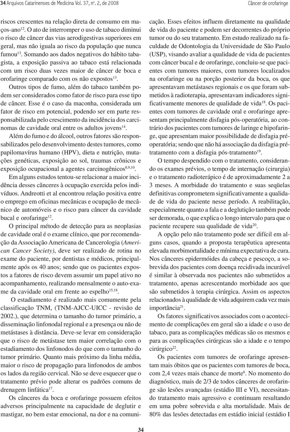 Somando aos dados negativos do hábito tabagista, a exposição passiva ao tabaco está relacionada com um risco duas vezes maior de câncer de boca e orofaringe comparado com os não expostos 13.