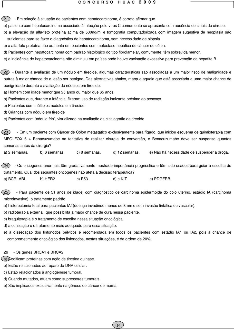 b) a elevação da alfa-feto proteína acima de 500ng/ml e tomografia computadorizada com imagem sugestiva de neoplasia são suficientes para se fazer o diagnóstico de hepatocarcinoma, sem necessidade de