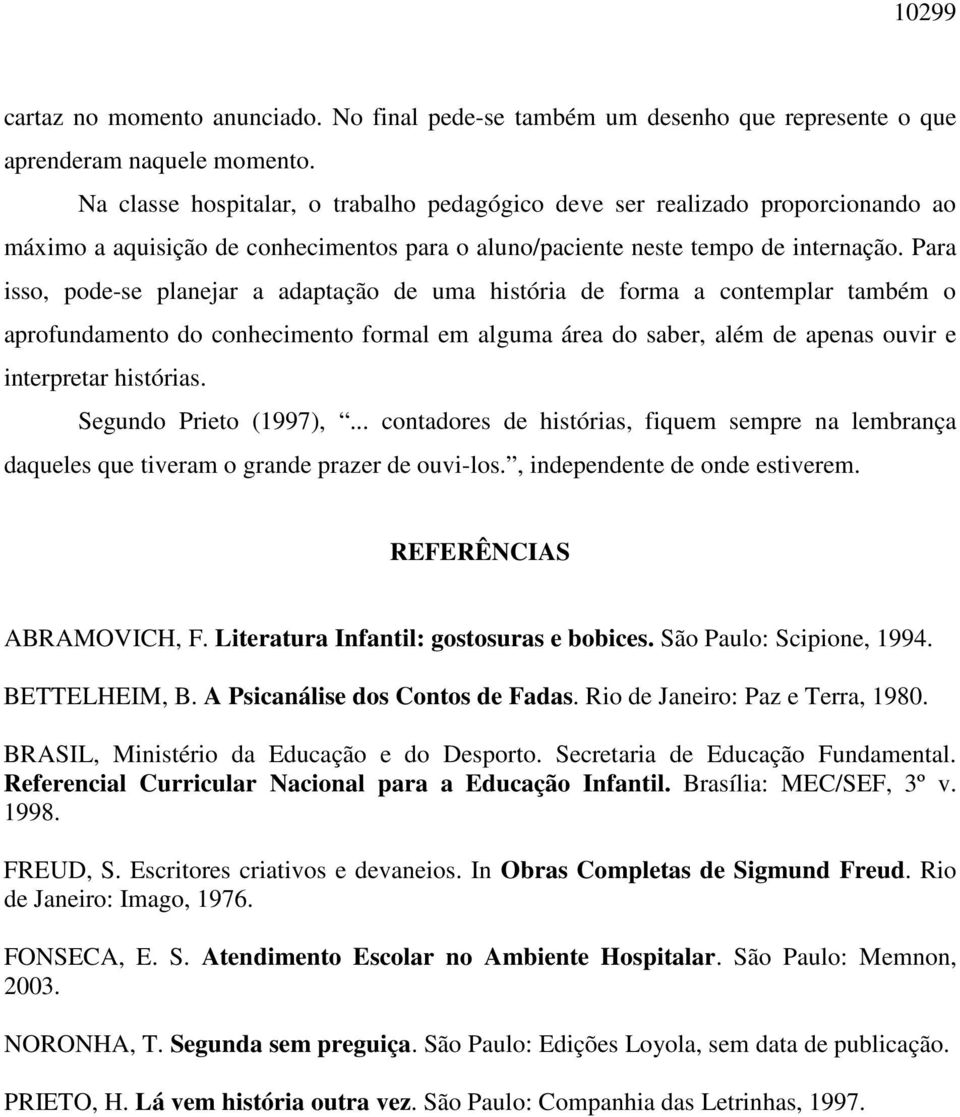 Para isso, pode-se planejar a adaptação de uma história de forma a contemplar também o aprofundamento do conhecimento formal em alguma área do saber, além de apenas ouvir e interpretar histórias.