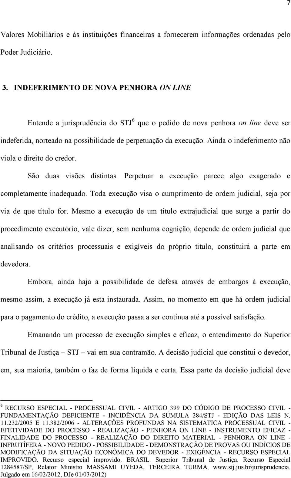 Ainda o indeferimento não viola o direito do credor. São duas visões distintas. Perpetuar a execução parece algo exagerado e completamente inadequado.