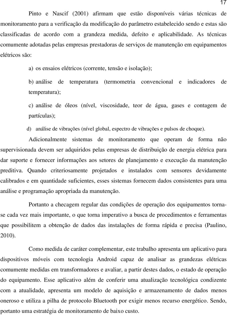 As técnicas comumente adotadas pelas empresas prestadoras de serviços de manutenção em equipamentos elétricos são: a) os ensaios elétricos (corrente, tensão e isolação); b) análise de temperatura