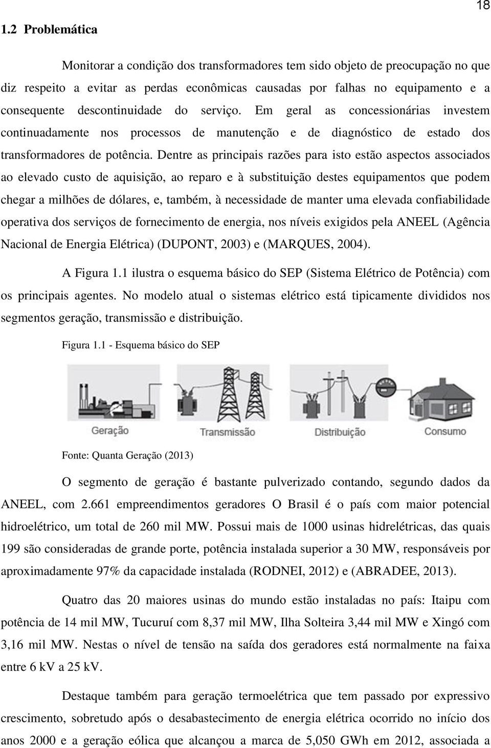 Dentre as principais razões para isto estão aspectos associados ao elevado custo de aquisição, ao reparo e à substituição destes equipamentos que podem chegar a milhões de dólares, e, também, à