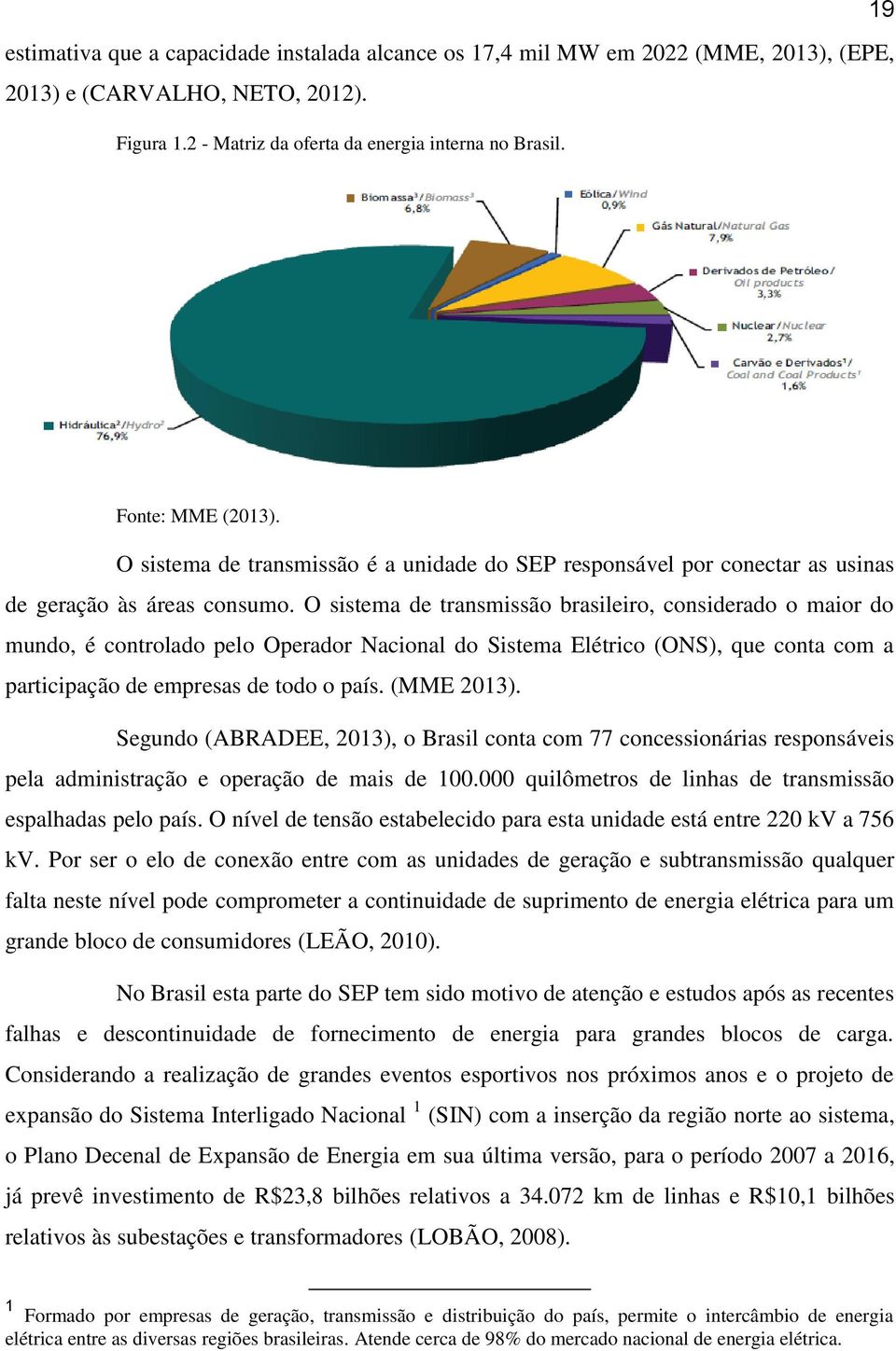 O sistema de transmissão brasileiro, considerado o maior do mundo, é controlado pelo Operador Nacional do Sistema Elétrico (ONS), que conta com a participação de empresas de todo o país. (MME 2013).