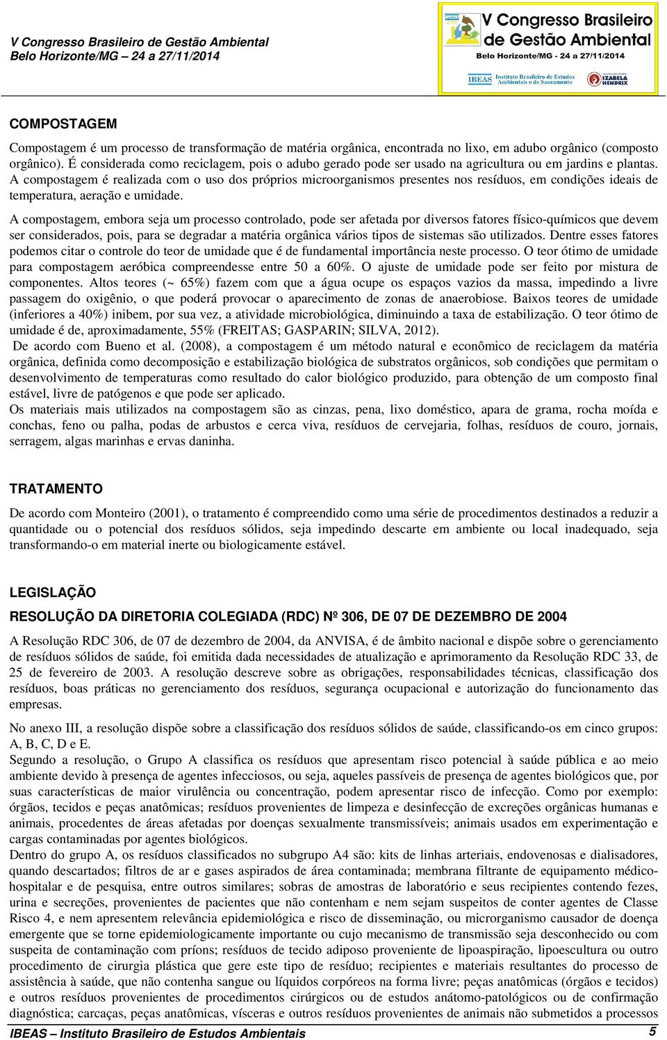 A compostagem é realizada com o uso dos próprios microorganismos presentes nos resíduos, em condições ideais de temperatura, aeração e umidade.