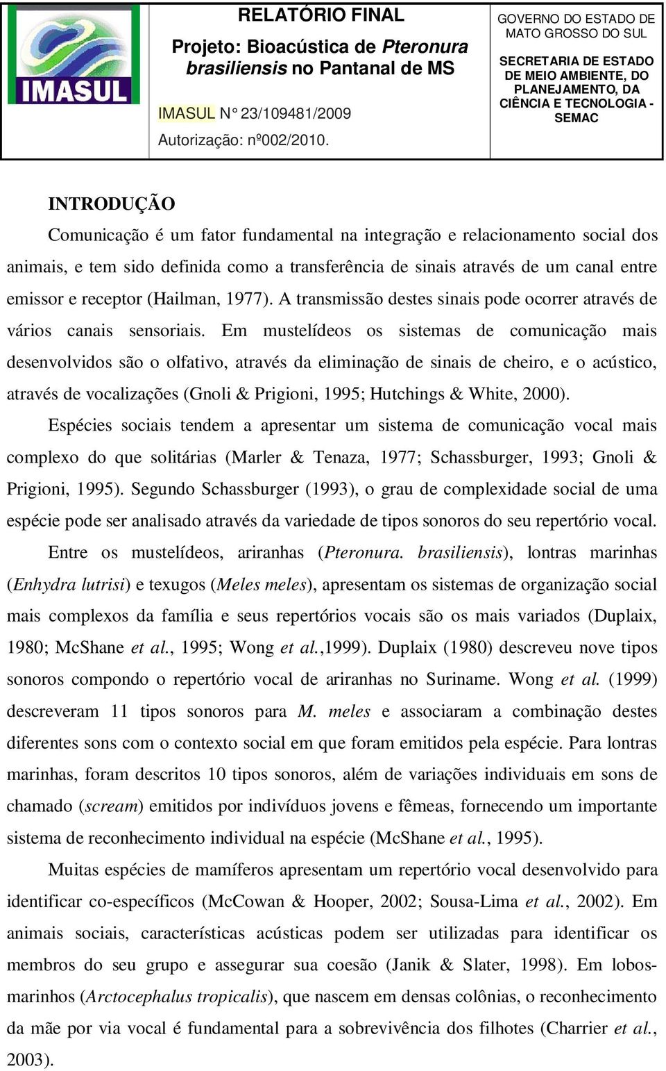 relacionamento social dos animais, e tem sido definida como a transferência de sinais através de um canal entre emissor e receptor (Hailman, 1977).