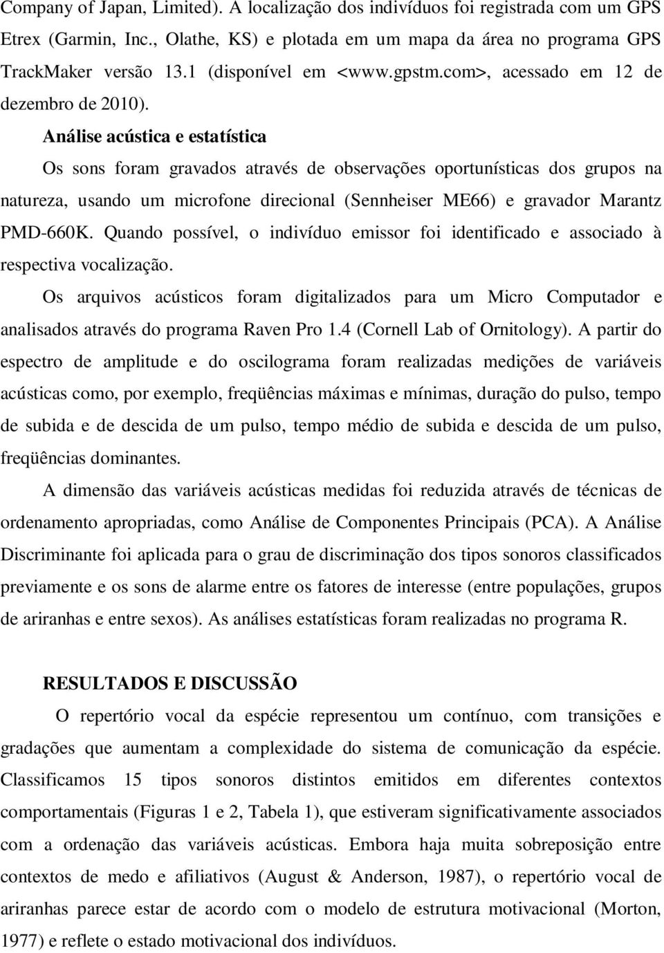 Análise acústica e estatística Os sons foram gravados através de observações oportunísticas dos grupos na natureza, usando um microfone direcional (Sennheiser ME66) e gravador Marantz PMD-660K.