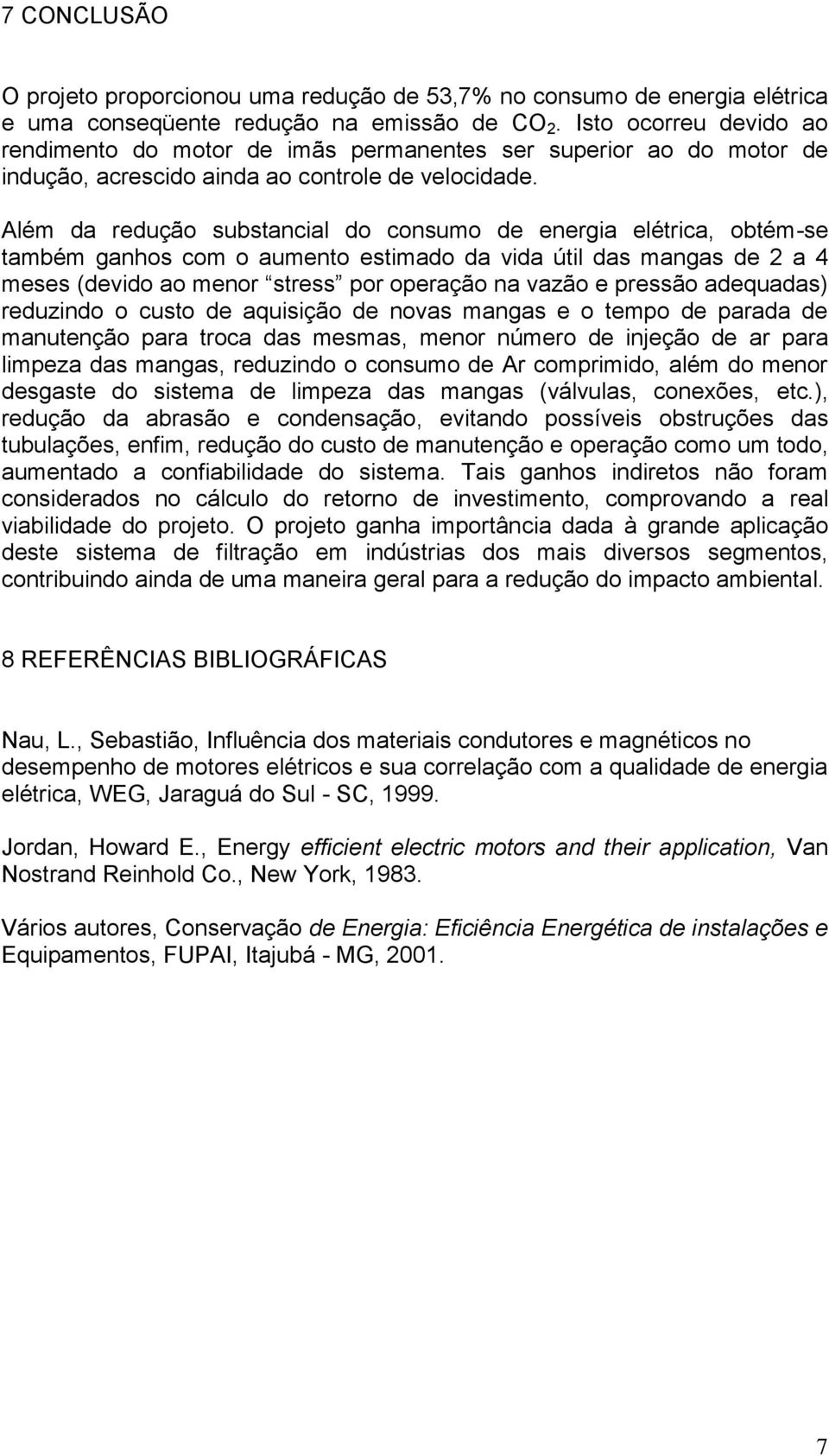 Além da redução substancial do consumo de energia elétrica, obtém-se também ganhos com o aumento estimado da vida útil das mangas de 2 a 4 meses (devido ao menor stress por operação na vazão e