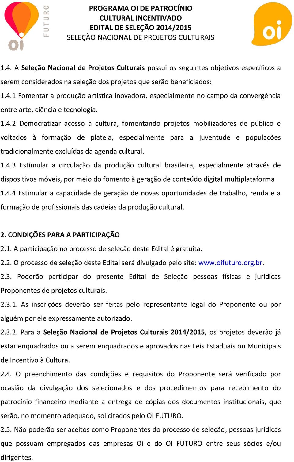 cultural. 1.4.3 Estimular a circulação da produção cultural brasileira, especialmente através de dispositivos móveis, por meio do fomento à geração de conteúdo digital multiplataforma 1.4.4 Estimular a capacidade de geração de novas oportunidades de trabalho, renda e a formação de profissionais das cadeias da produção cultural.