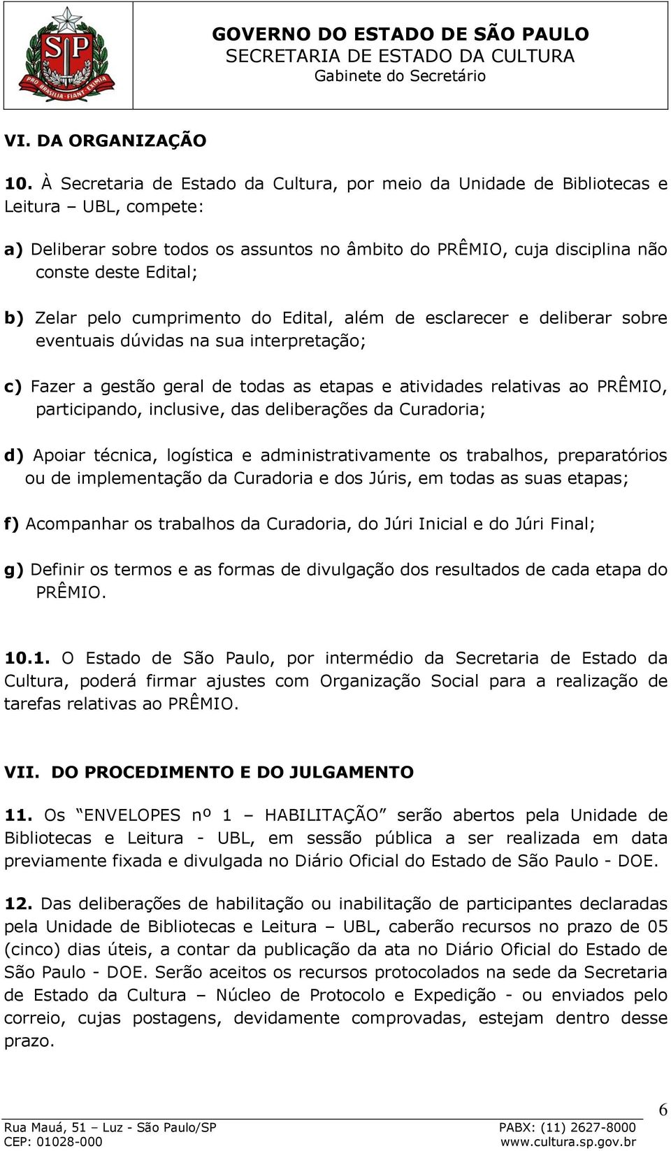 Zelar pelo cumprimento do Edital, além de esclarecer e deliberar sobre eventuais dúvidas na sua interpretação; c) Fazer a gestão geral de todas as etapas e atividades relativas ao PRÊMIO,