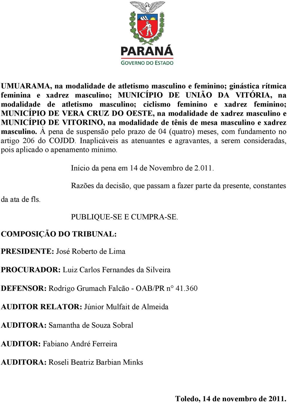 À pena de suspensão pelo prazo de 04 (quatro) meses, com fundamento no artigo 206 do COJDD. Inaplicáveis as atenuantes e agravantes, a serem consideradas, pois aplicado o apenamento mínimo.