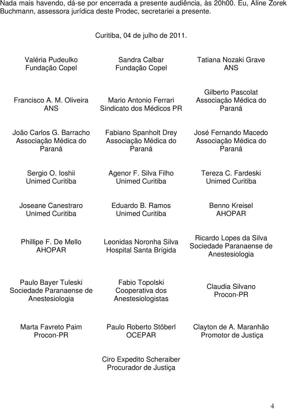 Barracho Fabiano Spanholt Drey José Fernando Macedo Sergio O. Ioshii Agenor F. Silva Filho Tereza C. Fardeski Joseane Canestraro Eduardo B. Ramos Benno Kreisel AHOPAR Phillipe F.