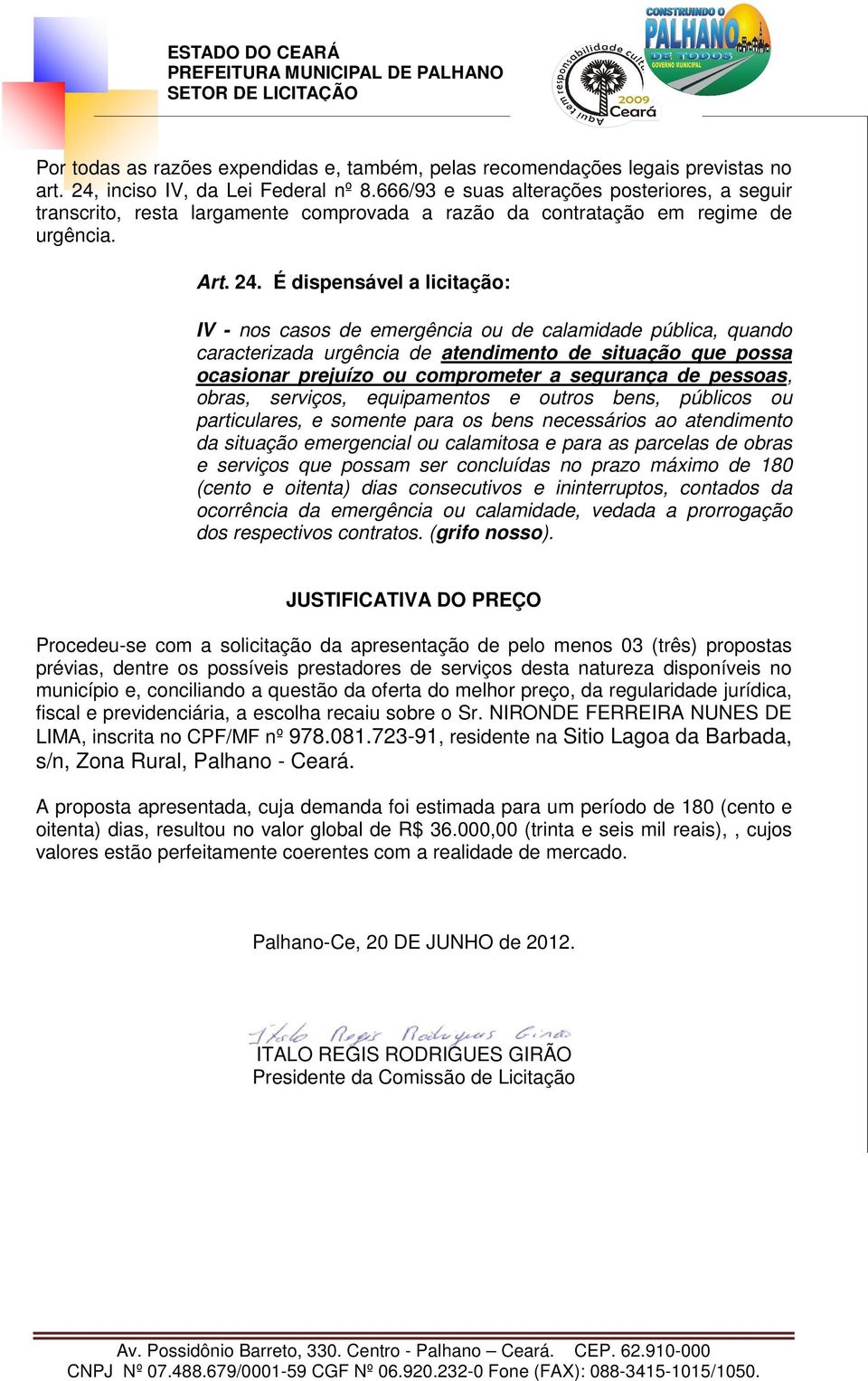 É dispensável a licitação: IV - nos casos de emergência ou de calamidade pública, quando caracterizada urgência de atendimento de situação que possa ocasionar prejuízo ou comprometer a segurança de