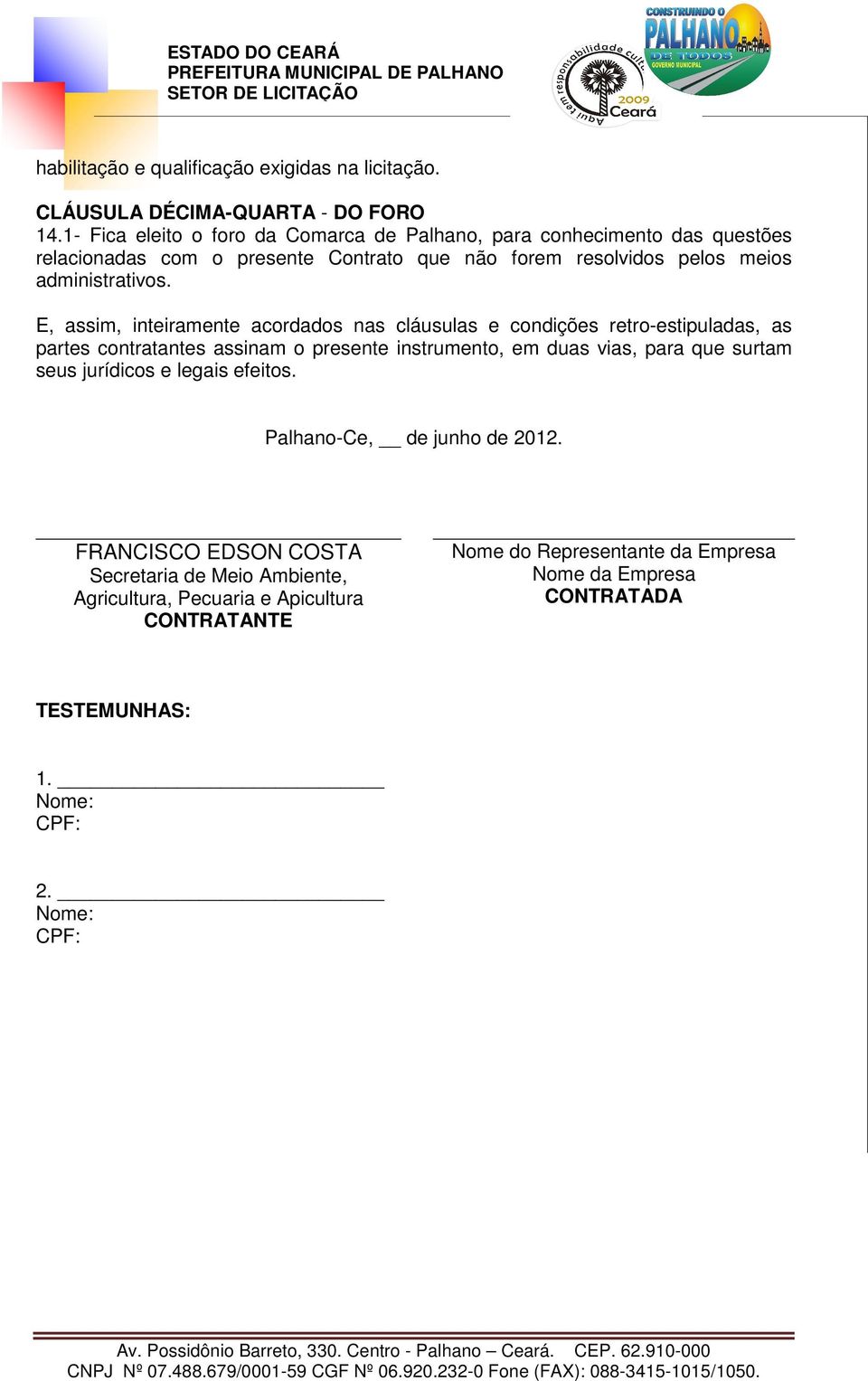 E, assim, inteiramente acordados nas cláusulas e condições retro-estipuladas, as partes contratantes assinam o presente instrumento, em duas vias, para que surtam seus