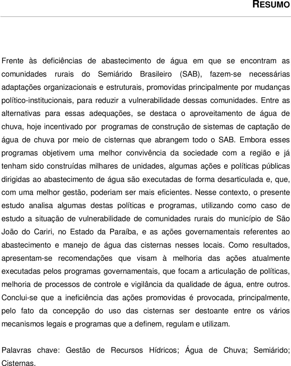 Entre as alternativas para essas adequações, se destaca o aproveitamento de água de chuva, hoje incentivado por programas de construção de sistemas de captação de água de chuva por meio de cisternas