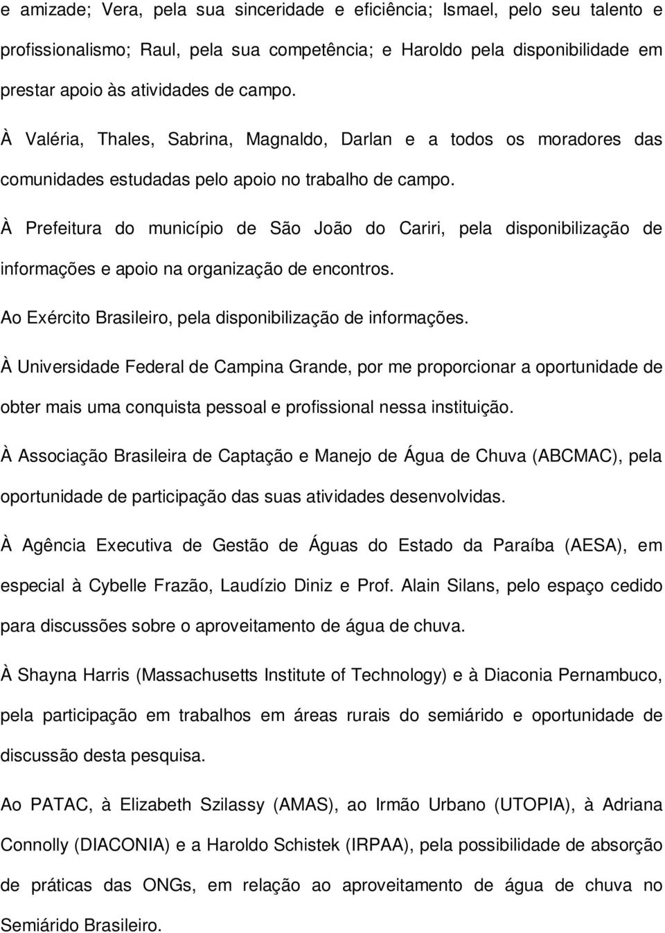 À Prefeitura do município de São João do Cariri, pela disponibilização de informações e apoio na organização de encontros. Ao Exército Brasileiro, pela disponibilização de informações.